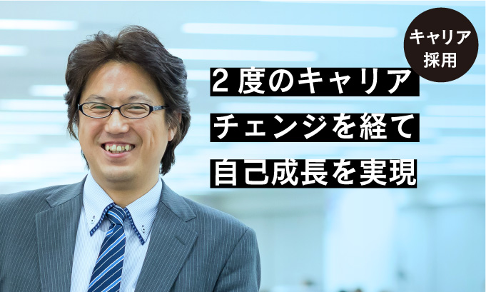 2度のキャリアチェンジを経て自己成長を実現
