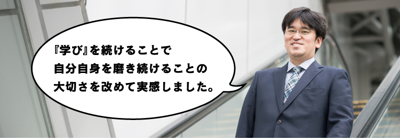 『学び』を続けることで自分自身を磨き続けることの大切さを改めて実感しました。